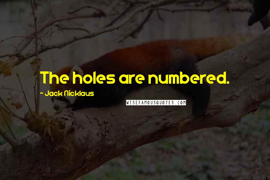 Jack Nicklaus Quotes: The holes are numbered.