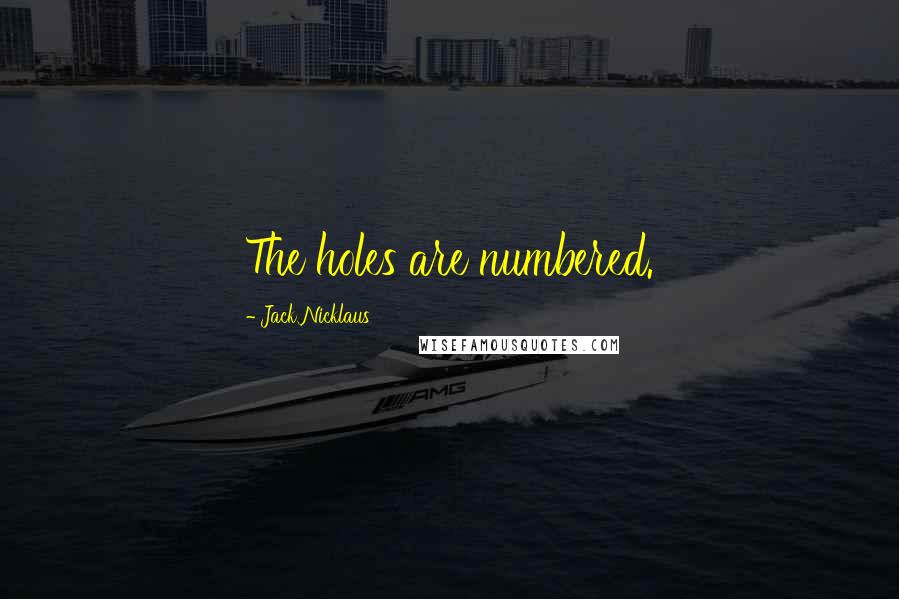 Jack Nicklaus Quotes: The holes are numbered.