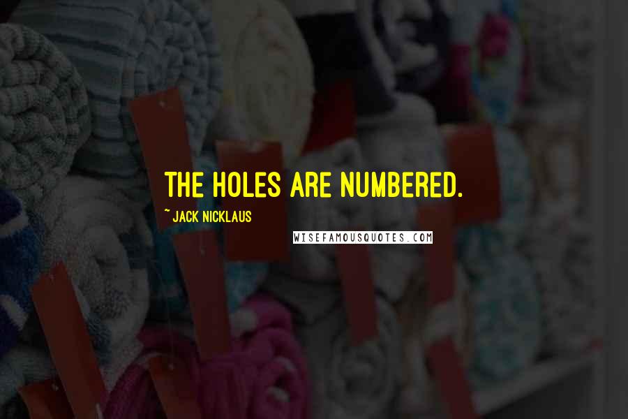 Jack Nicklaus Quotes: The holes are numbered.