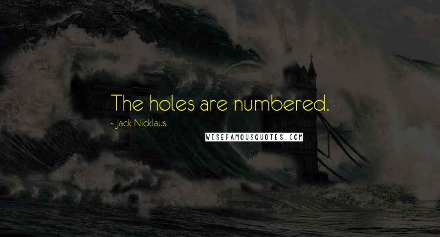 Jack Nicklaus Quotes: The holes are numbered.