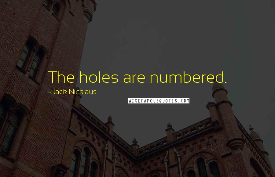 Jack Nicklaus Quotes: The holes are numbered.