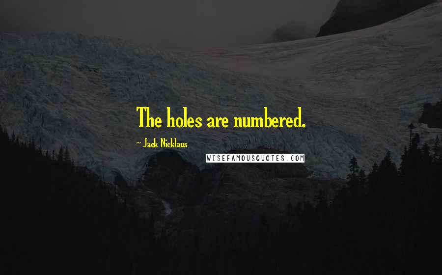 Jack Nicklaus Quotes: The holes are numbered.