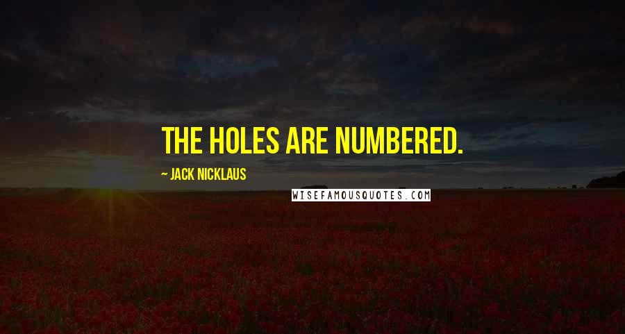 Jack Nicklaus Quotes: The holes are numbered.