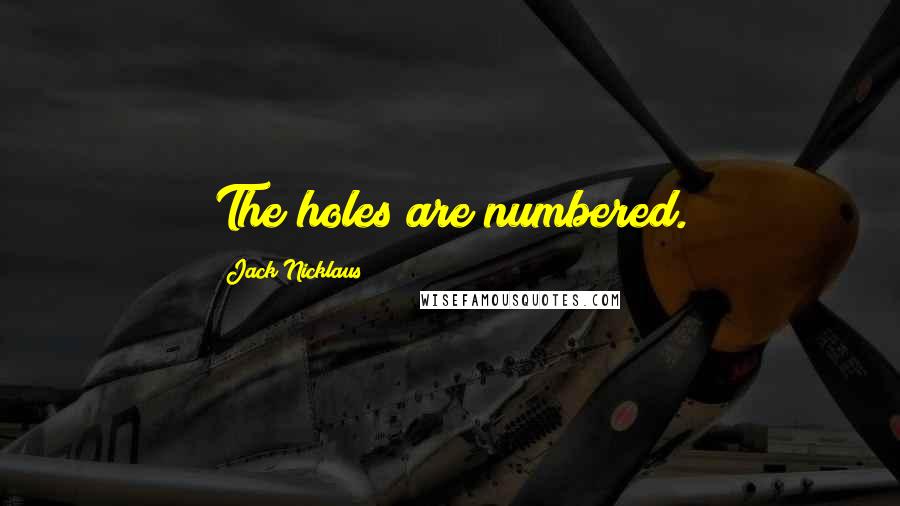 Jack Nicklaus Quotes: The holes are numbered.