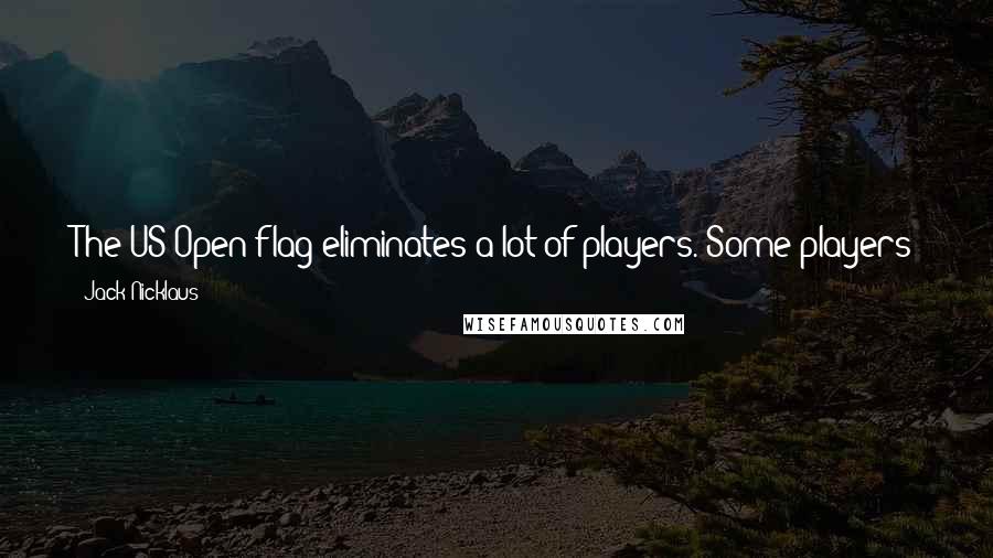 Jack Nicklaus Quotes: The US Open flag eliminates a lot of players. Some players just weren't meant to win the US Open. Quite often, they know it.