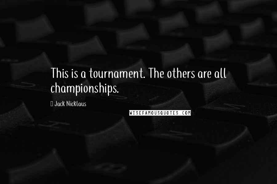 Jack Nicklaus Quotes: This is a tournament. The others are all championships.