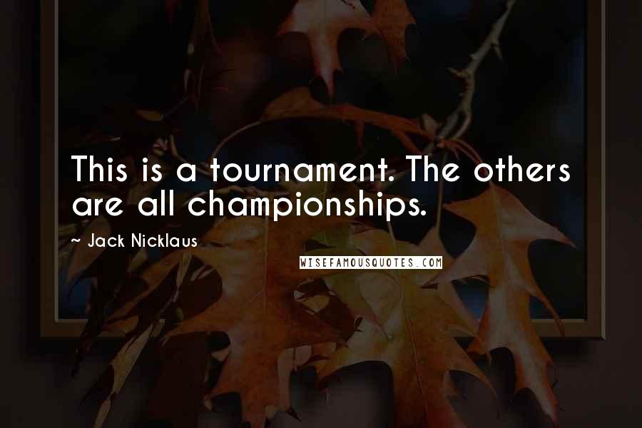 Jack Nicklaus Quotes: This is a tournament. The others are all championships.