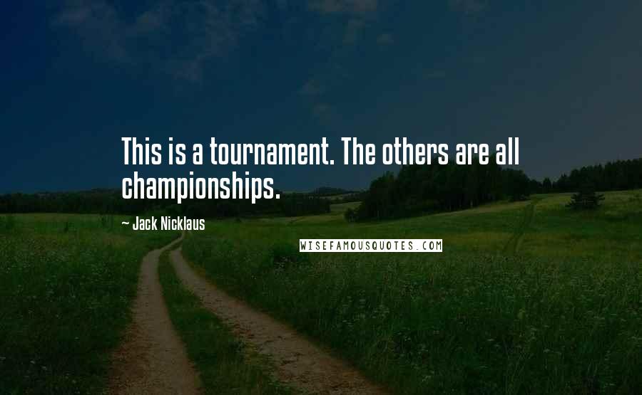 Jack Nicklaus Quotes: This is a tournament. The others are all championships.