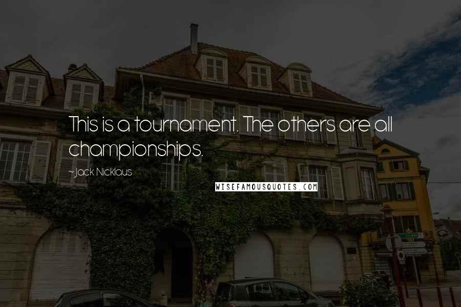 Jack Nicklaus Quotes: This is a tournament. The others are all championships.