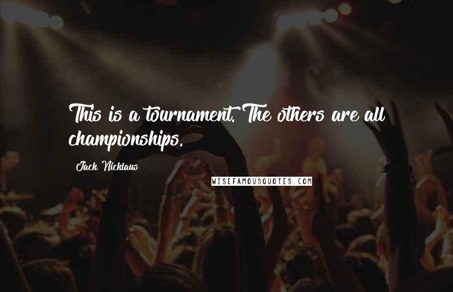 Jack Nicklaus Quotes: This is a tournament. The others are all championships.