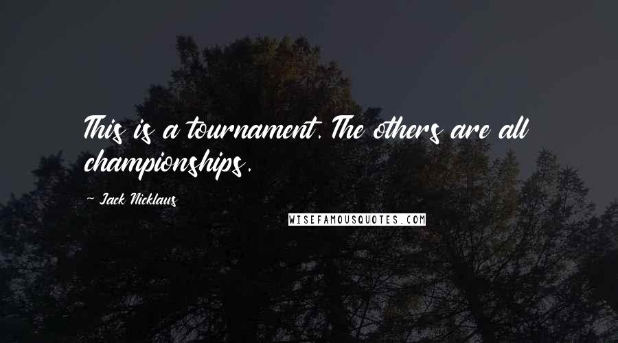 Jack Nicklaus Quotes: This is a tournament. The others are all championships.