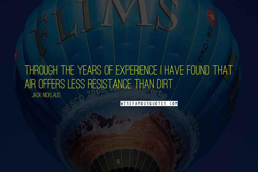 Jack Nicklaus Quotes: Through the years of experience I have found that air offers less resistance than dirt.