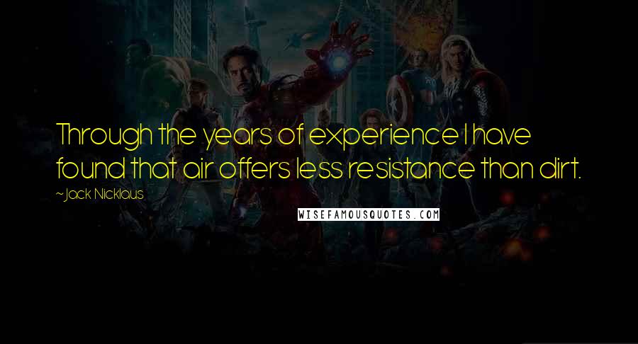 Jack Nicklaus Quotes: Through the years of experience I have found that air offers less resistance than dirt.