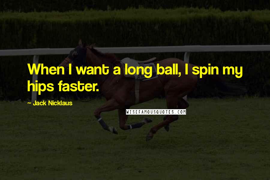 Jack Nicklaus Quotes: When I want a long ball, I spin my hips faster.