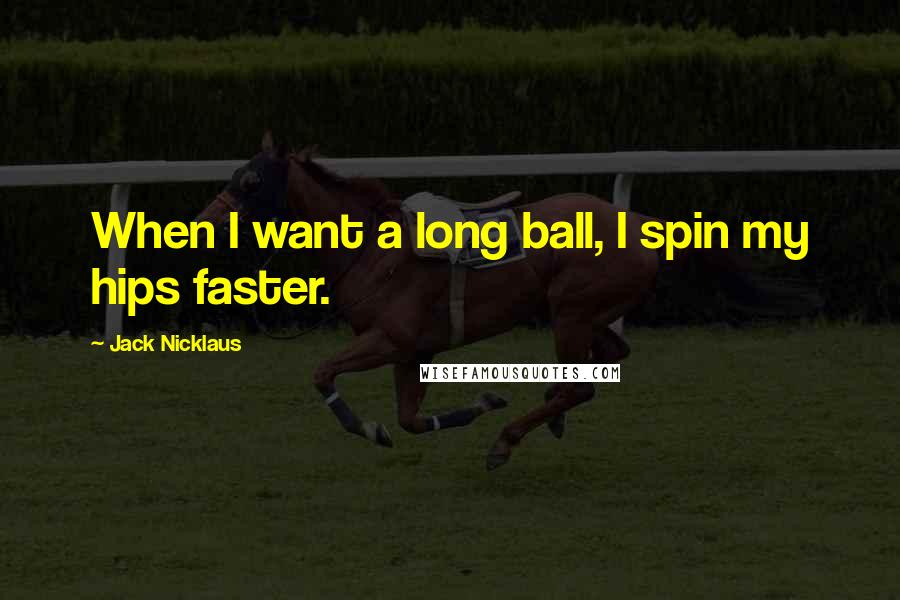 Jack Nicklaus Quotes: When I want a long ball, I spin my hips faster.