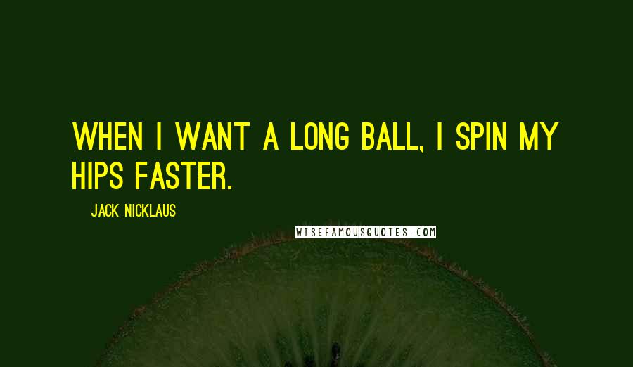 Jack Nicklaus Quotes: When I want a long ball, I spin my hips faster.