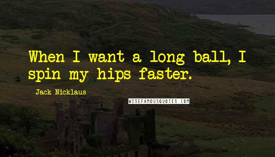 Jack Nicklaus Quotes: When I want a long ball, I spin my hips faster.