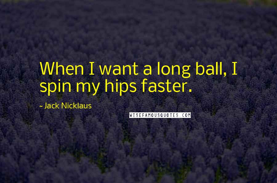 Jack Nicklaus Quotes: When I want a long ball, I spin my hips faster.