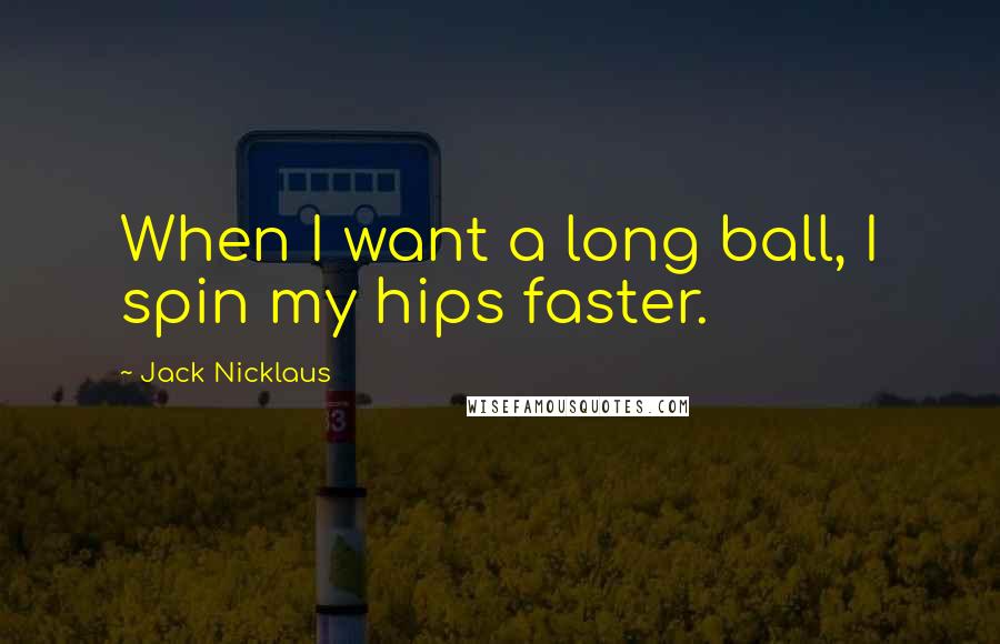 Jack Nicklaus Quotes: When I want a long ball, I spin my hips faster.