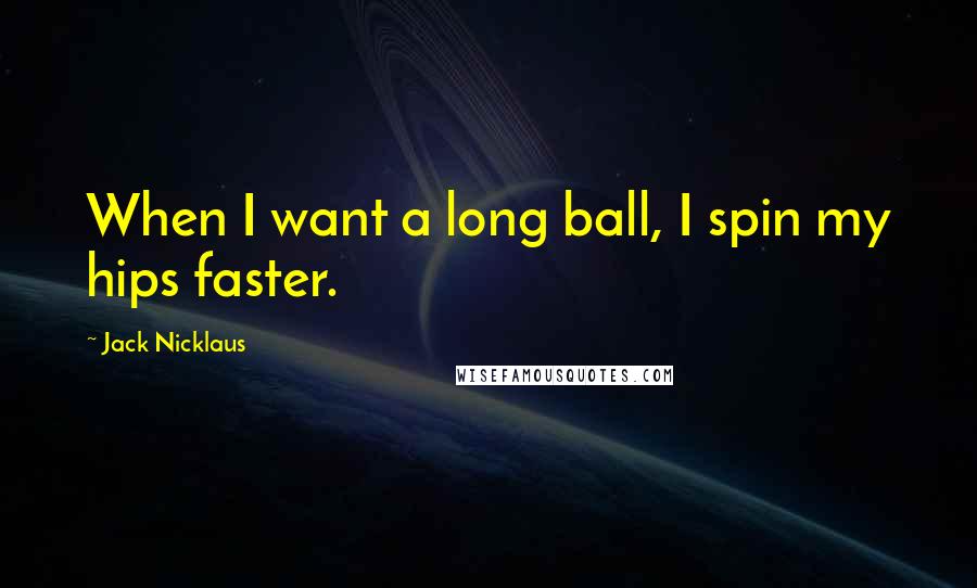 Jack Nicklaus Quotes: When I want a long ball, I spin my hips faster.