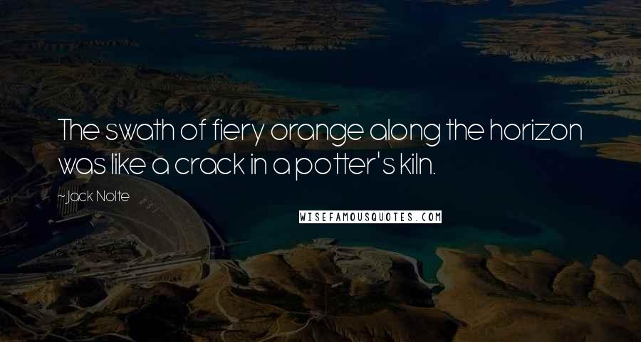 Jack Nolte Quotes: The swath of fiery orange along the horizon was like a crack in a potter's kiln.