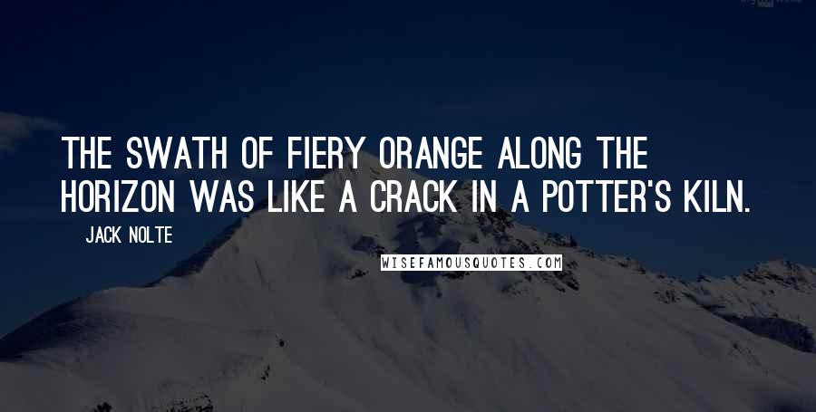 Jack Nolte Quotes: The swath of fiery orange along the horizon was like a crack in a potter's kiln.