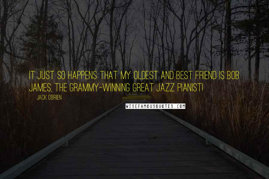 Jack O'Brien Quotes: It just so happens that my oldest and best friend is Bob James, the Grammy-winning great jazz pianist!