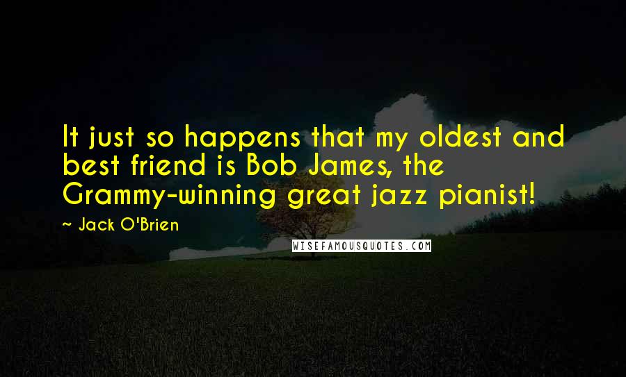 Jack O'Brien Quotes: It just so happens that my oldest and best friend is Bob James, the Grammy-winning great jazz pianist!