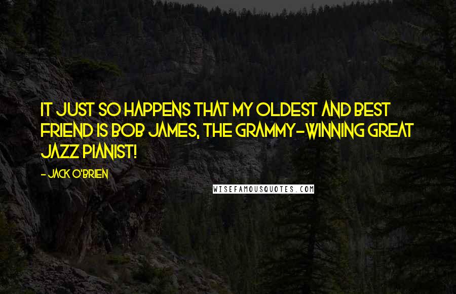 Jack O'Brien Quotes: It just so happens that my oldest and best friend is Bob James, the Grammy-winning great jazz pianist!