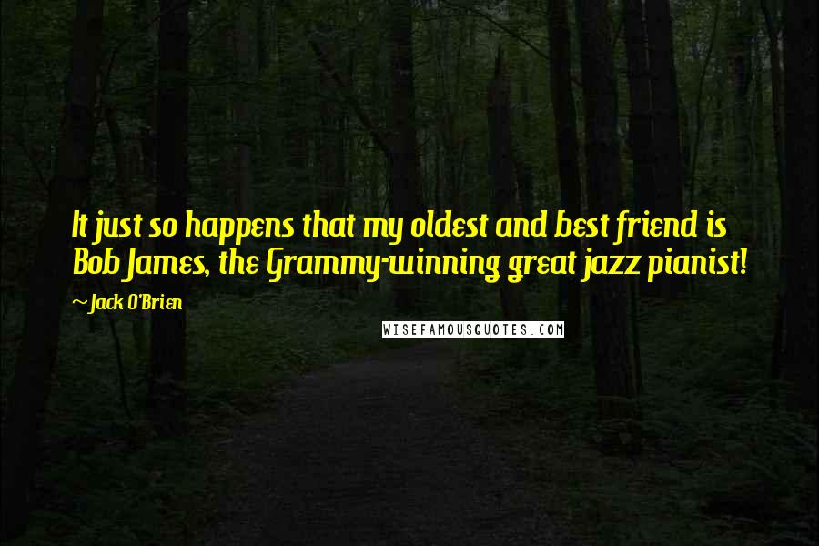 Jack O'Brien Quotes: It just so happens that my oldest and best friend is Bob James, the Grammy-winning great jazz pianist!
