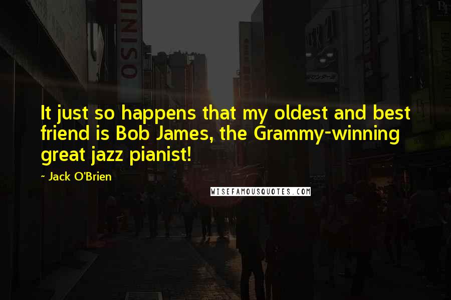 Jack O'Brien Quotes: It just so happens that my oldest and best friend is Bob James, the Grammy-winning great jazz pianist!