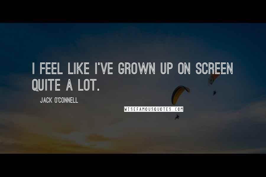 Jack O'Connell Quotes: I feel like I've grown up on screen quite a lot.