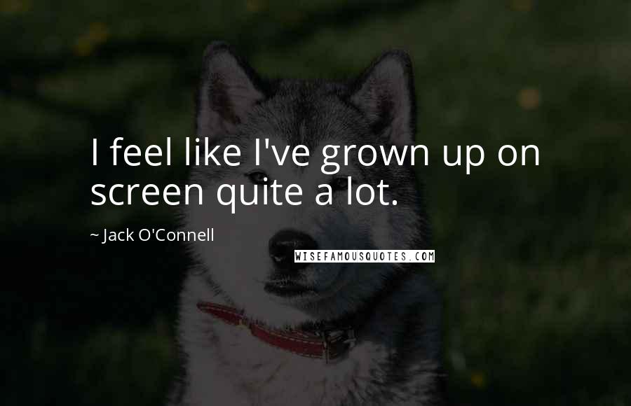 Jack O'Connell Quotes: I feel like I've grown up on screen quite a lot.