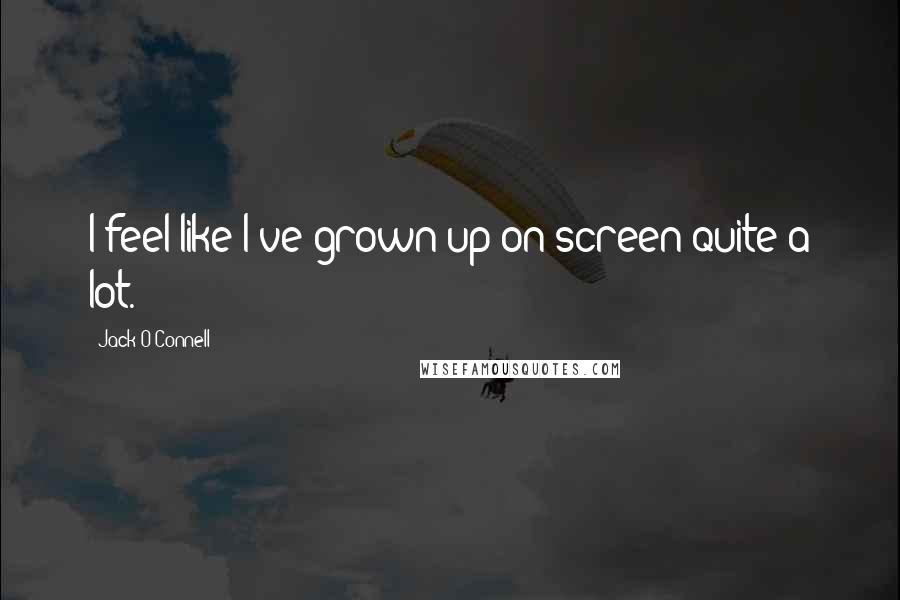 Jack O'Connell Quotes: I feel like I've grown up on screen quite a lot.