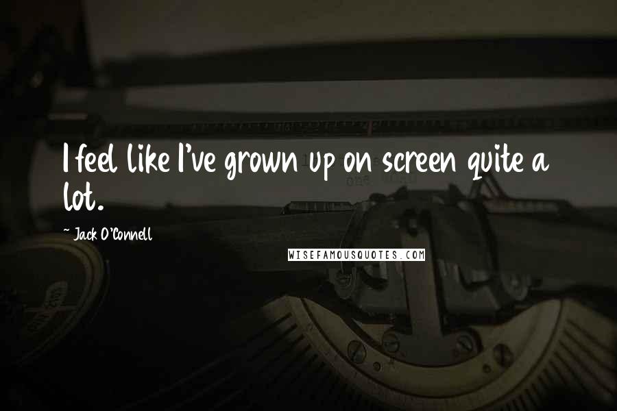 Jack O'Connell Quotes: I feel like I've grown up on screen quite a lot.