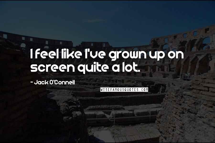 Jack O'Connell Quotes: I feel like I've grown up on screen quite a lot.