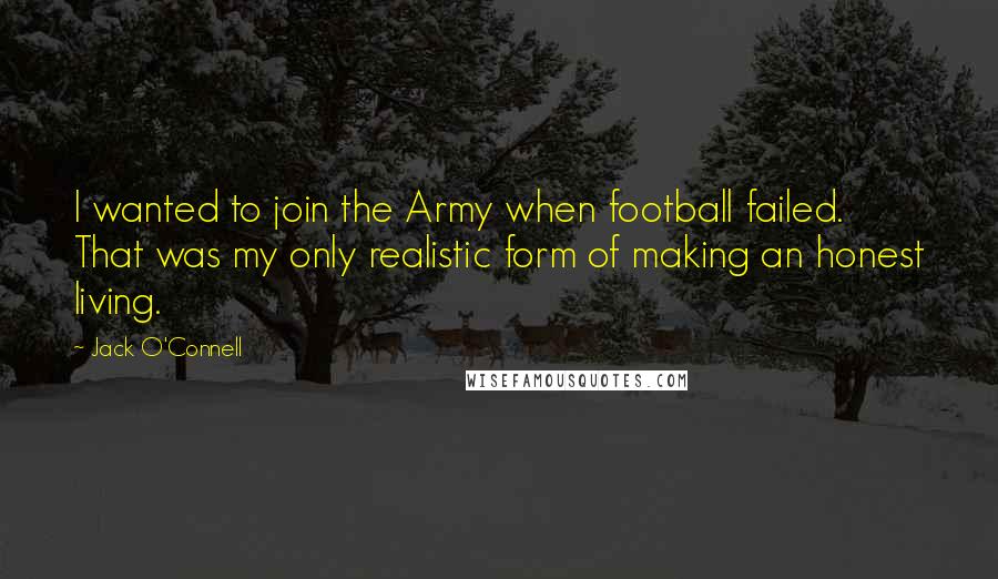 Jack O'Connell Quotes: I wanted to join the Army when football failed. That was my only realistic form of making an honest living.