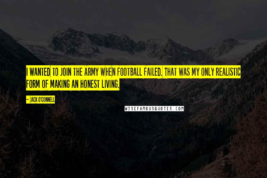 Jack O'Connell Quotes: I wanted to join the Army when football failed. That was my only realistic form of making an honest living.