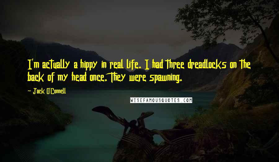 Jack O'Connell Quotes: I'm actually a hippy in real life. I had three dreadlocks on the back of my head once. They were spawning.