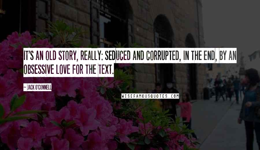 Jack O'Connell Quotes: It's an old story, really: seduced and corrupted, in the end, by an obsessive love for the text.