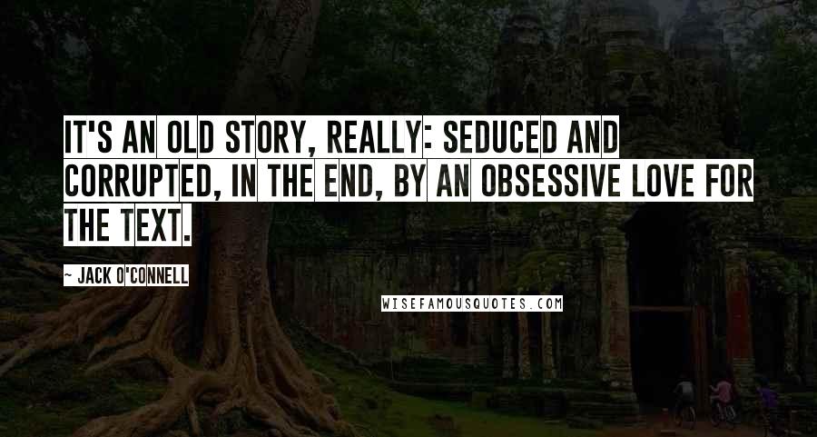 Jack O'Connell Quotes: It's an old story, really: seduced and corrupted, in the end, by an obsessive love for the text.