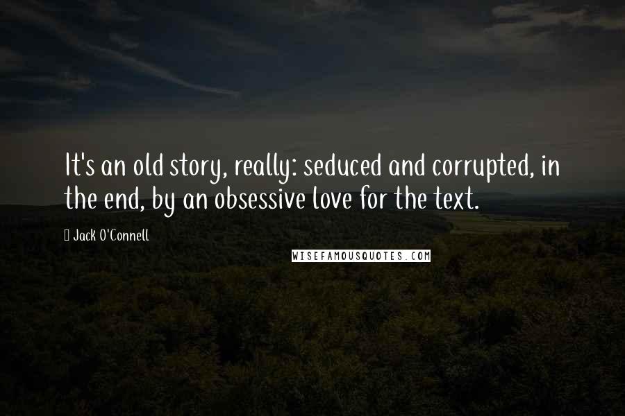 Jack O'Connell Quotes: It's an old story, really: seduced and corrupted, in the end, by an obsessive love for the text.