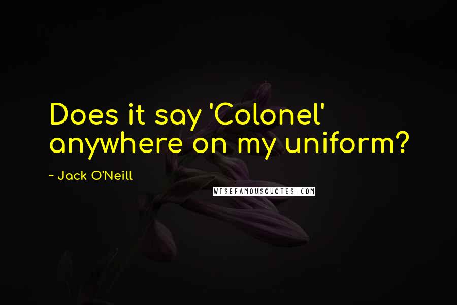 Jack O'Neill Quotes: Does it say 'Colonel' anywhere on my uniform?