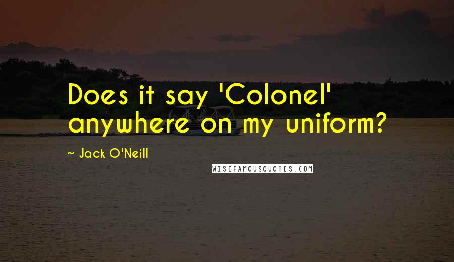 Jack O'Neill Quotes: Does it say 'Colonel' anywhere on my uniform?