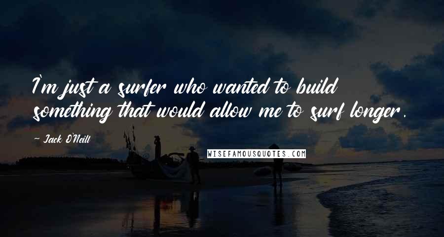 Jack O'Neill Quotes: I'm just a surfer who wanted to build something that would allow me to surf longer.