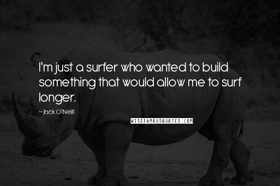 Jack O'Neill Quotes: I'm just a surfer who wanted to build something that would allow me to surf longer.