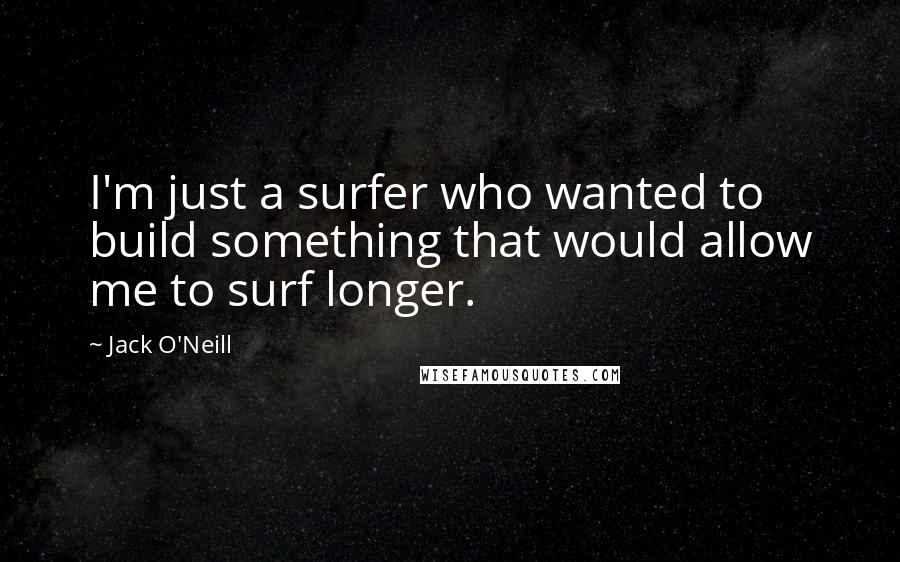 Jack O'Neill Quotes: I'm just a surfer who wanted to build something that would allow me to surf longer.