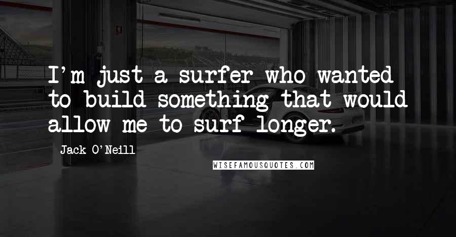 Jack O'Neill Quotes: I'm just a surfer who wanted to build something that would allow me to surf longer.