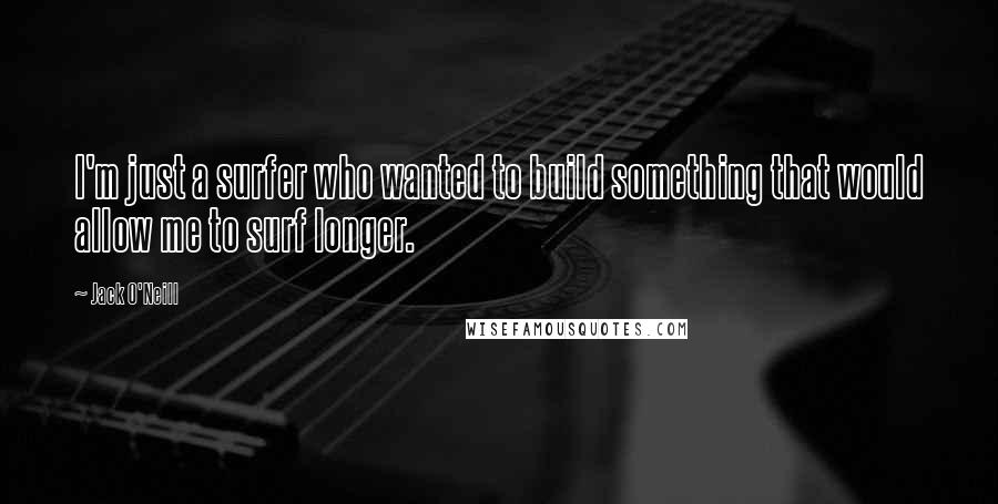 Jack O'Neill Quotes: I'm just a surfer who wanted to build something that would allow me to surf longer.