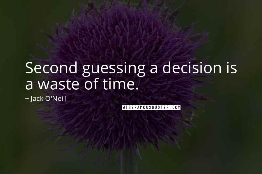 Jack O'Neill Quotes: Second guessing a decision is a waste of time.